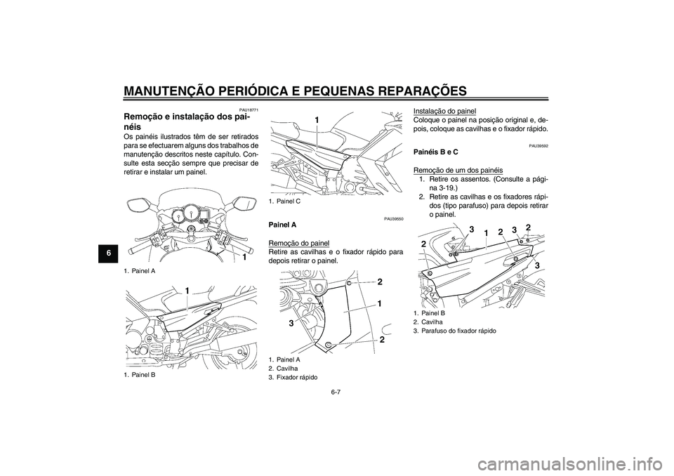 YAMAHA FJR1300A 2008  Manual de utilização (in Portuguese) MANUTENÇÃO PERIÓDICA E PEQUENAS REPARAÇÕES
6-7
6
PAU18771
Remoção e instalação dos pai-
néis Os painéis ilustrados têm de ser retirados
para se efectuarem alguns dos trabalhos de
manutenç