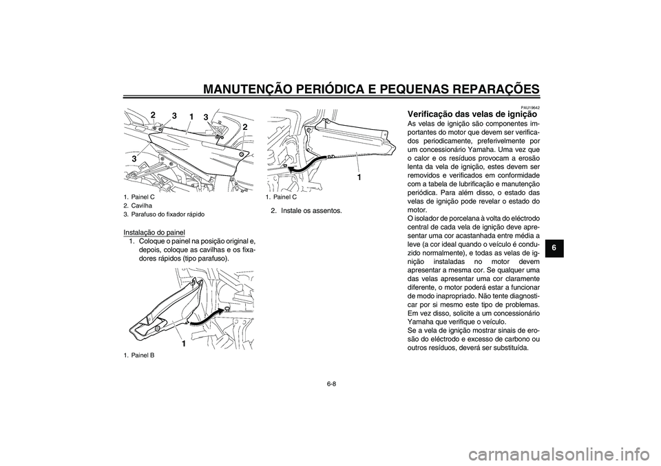 YAMAHA FJR1300A 2008  Manual de utilização (in Portuguese) MANUTENÇÃO PERIÓDICA E PEQUENAS REPARAÇÕES
6-8
6
Instalação do painel1. Coloque o painel na posição original e,
depois, coloque as cavilhas e os fixa-
dores rápidos (tipo parafuso).2. Instal