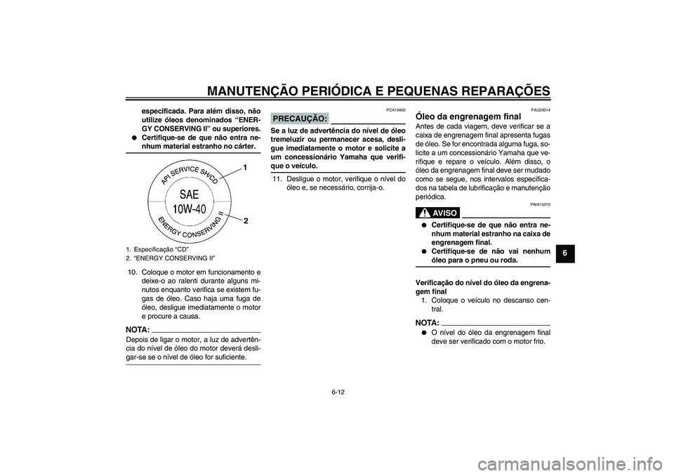 YAMAHA FJR1300A 2008  Manual de utilização (in Portuguese) MANUTENÇÃO PERIÓDICA E PEQUENAS REPARAÇÕES
6-12
6
especificada. Para além disso, não
utilize óleos denominados “ENER-
GY CONSERVING II” ou superiores.

Certifique-se de que não entra ne-