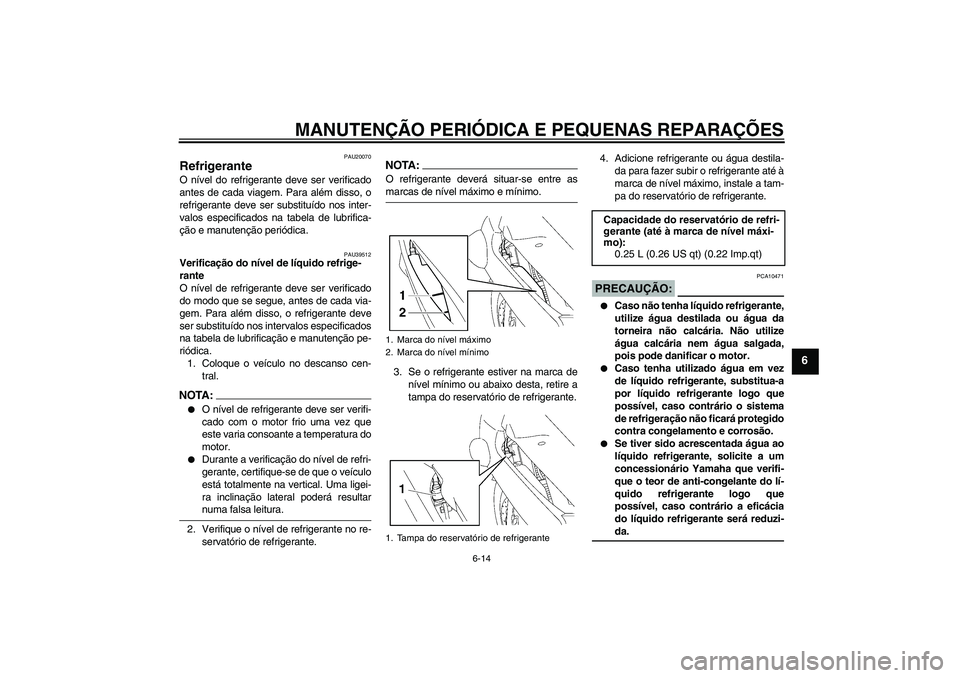 YAMAHA FJR1300A 2008  Manual de utilização (in Portuguese) MANUTENÇÃO PERIÓDICA E PEQUENAS REPARAÇÕES
6-14
6
PAU20070
Refrigerante O nível do refrigerante deve ser verificado
antes de cada viagem. Para além disso, o
refrigerante deve ser substituído n