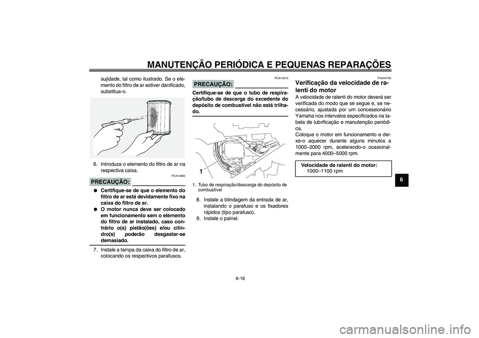 YAMAHA FJR1300A 2008 Manual de utilização (in Portuguese) MANUTENÇÃO PERIÓDICA E PEQUENAS REPARAÇÕES
6-16
6
sujidade, tal como ilustrado. Se o ele-
mento do filtro de ar estiver danificado,
substitua-o.
6. Introduza o elemento do filtro de ar na
respect YAMAHA FJR1300A 2008 Manual de utilização (in Portuguese) MANUTENÇÃO PERIÓDICA E PEQUENAS REPARAÇÕES
6-16
6
sujidade, tal como ilustrado. Se o ele-
mento do filtro de ar estiver danificado,
substitua-o.
6. Introduza o elemento do filtro de ar na
respect