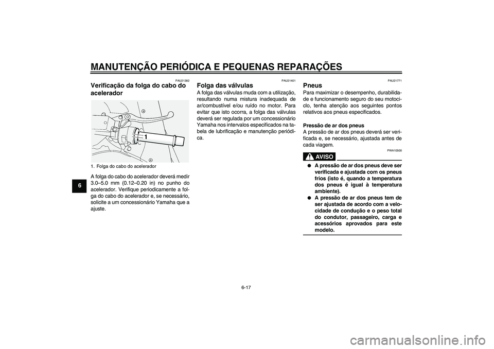 YAMAHA FJR1300A 2008 Manual de utilização (in Portuguese) MANUTENÇÃO PERIÓDICA E PEQUENAS REPARAÇÕES
6-17
6
PAU21382
Verificação da folga do cabo do
acelerador A folga do cabo do acelerador deverá medir
3.0–5.0 mm (0.12–0.20 in) no punho do
acel YAMAHA FJR1300A 2008 Manual de utilização (in Portuguese) MANUTENÇÃO PERIÓDICA E PEQUENAS REPARAÇÕES
6-17
6
PAU21382
Verificação da folga do cabo do
acelerador A folga do cabo do acelerador deverá medir
3.0–5.0 mm (0.12–0.20 in) no punho do
acel