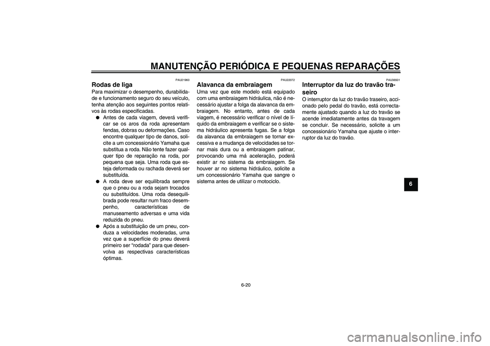 YAMAHA FJR1300A 2008 Manual de utilização (in Portuguese) MANUTENÇÃO PERIÓDICA E PEQUENAS REPARAÇÕES
6-20
6
PAU21960
Rodas de liga Para maximizar o desempenho, durabilida-
de e funcionamento seguro do seu veículo,
tenha atenção aos seguintes pontos r YAMAHA FJR1300A 2008 Manual de utilização (in Portuguese) MANUTENÇÃO PERIÓDICA E PEQUENAS REPARAÇÕES
6-20
6
PAU21960
Rodas de liga Para maximizar o desempenho, durabilida-
de e funcionamento seguro do seu veículo,
tenha atenção aos seguintes pontos r