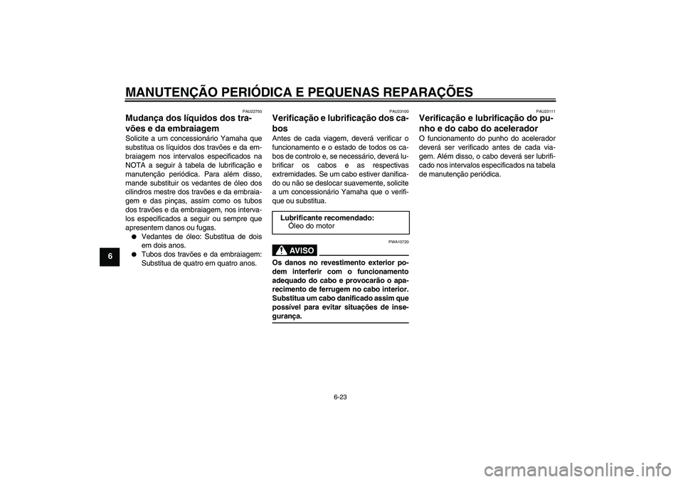 YAMAHA FJR1300A 2008 Manual de utilização (in Portuguese) MANUTENÇÃO PERIÓDICA E PEQUENAS REPARAÇÕES
6-23
6
PAU22750
Mudança dos líquidos dos tra-
vões e da embraiagem Solicite a um concessionário Yamaha que
substitua os líquidos dos travões e da YAMAHA FJR1300A 2008 Manual de utilização (in Portuguese) MANUTENÇÃO PERIÓDICA E PEQUENAS REPARAÇÕES
6-23
6
PAU22750
Mudança dos líquidos dos tra-
vões e da embraiagem Solicite a um concessionário Yamaha que
substitua os líquidos dos travões e da