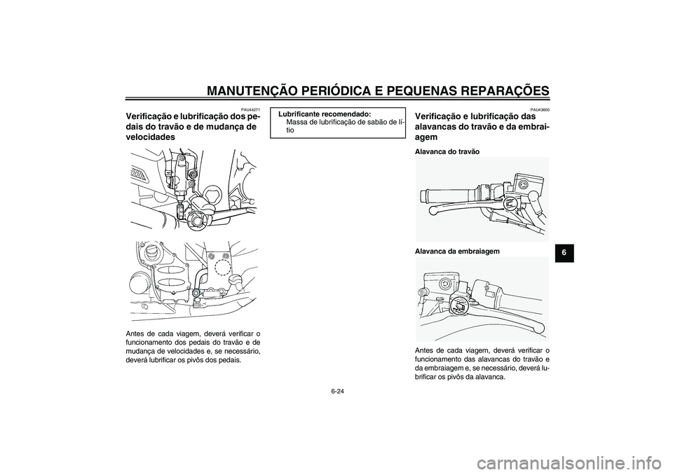YAMAHA FJR1300A 2008 Manual de utilização (in Portuguese) MANUTENÇÃO PERIÓDICA E PEQUENAS REPARAÇÕES
6-24
6
PAU44271
Verificação e lubrificação dos pe-
dais do travão e de mudança de
velocidades Antes de cada viagem, deverá verificar o
funcionam YAMAHA FJR1300A 2008 Manual de utilização (in Portuguese) MANUTENÇÃO PERIÓDICA E PEQUENAS REPARAÇÕES
6-24
6
PAU44271
Verificação e lubrificação dos pe-
dais do travão e de mudança de
velocidades Antes de cada viagem, deverá verificar o
funcionam