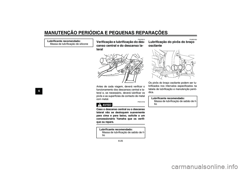 YAMAHA FJR1300A 2008 Manual de utilização (in Portuguese) MANUTENÇÃO PERIÓDICA E PEQUENAS REPARAÇÕES
6-25
6
PAU23212
Verificação e lubrificação do des-
canso central e do descanso la-
teral Antes de cada viagem, deverá verificar o
funcionamento dos YAMAHA FJR1300A 2008 Manual de utilização (in Portuguese) MANUTENÇÃO PERIÓDICA E PEQUENAS REPARAÇÕES
6-25
6
PAU23212
Verificação e lubrificação do des-
canso central e do descanso la-
teral Antes de cada viagem, deverá verificar o
funcionamento dos