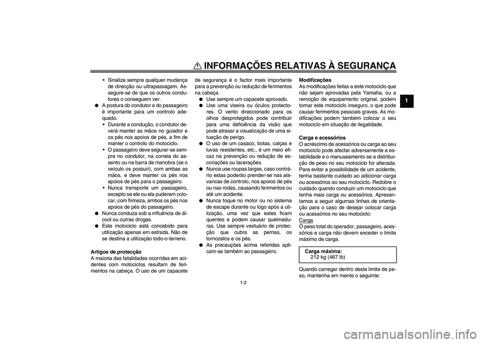 YAMAHA FJR1300A 2008  Manual de utilização (in Portuguese) INFORMAÇÕES RELATIVAS À SEGURANÇA
1-2
1
Sinalize sempre qualquer mudança
de direcção ou ultrapassagem. As-
segure-se de que os outros condu-
tores o conseguem ver.

A postura do condutor e do