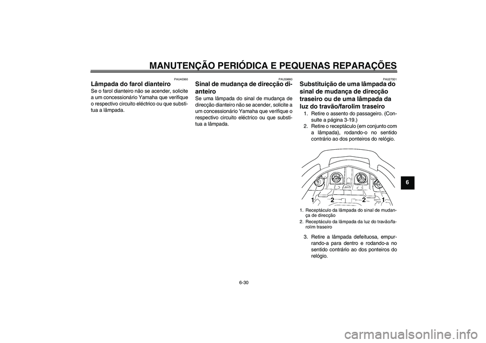 YAMAHA FJR1300A 2008  Manual de utilização (in Portuguese) MANUTENÇÃO PERIÓDICA E PEQUENAS REPARAÇÕES
6-30
6
PAU40360
Lâmpada do farol dianteiro Se o farol dianteiro não se acender, solicite
a um concessionário Yamaha que verifique
o respectivo circui