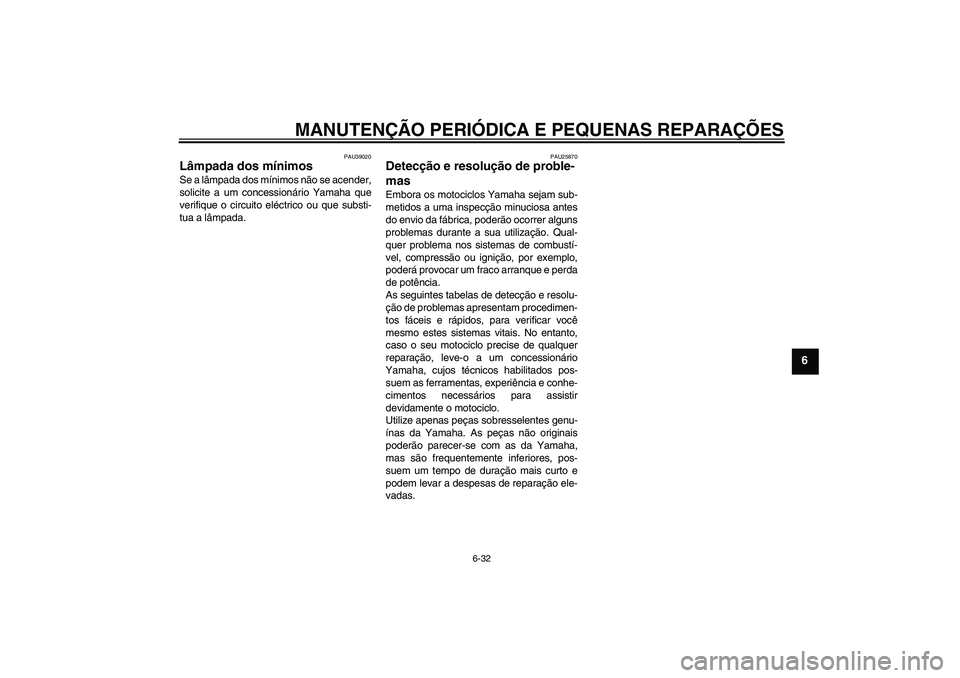 YAMAHA FJR1300A 2008  Manual de utilização (in Portuguese) MANUTENÇÃO PERIÓDICA E PEQUENAS REPARAÇÕES
6-32
6
PAU39020
Lâmpada dos mínimos Se a lâmpada dos mínimos não se acender,
solicite a um concessionário Yamaha que
verifique o circuito eléctri