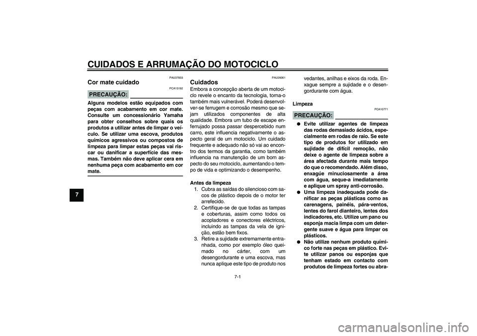YAMAHA FJR1300A 2008  Manual de utilização (in Portuguese) CUIDADOS E ARRUMAÇÃO DO MOTOCICLO
7-1
7
PAU37833
Cor mate cuidado PRECAUÇÃO:
PCA15192
Alguns modelos estão equipados com
peças com acabamento em cor mate.
Consulte um concessionário Yamaha
para