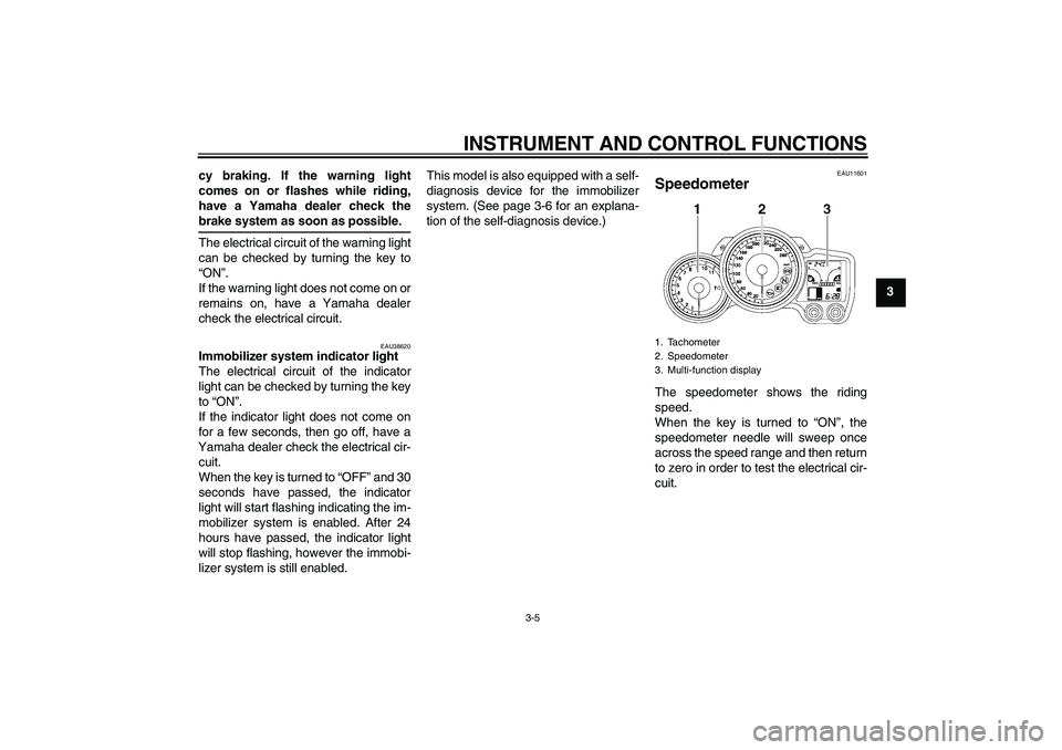 YAMAHA FJR1300A 2007 User Guide INSTRUMENT AND CONTROL FUNCTIONS
3-5
3 cy braking. If the warning light
comes on or flashes while riding,
have a Yamaha dealer check the
brake system as soon as possible.
The electrical circuit of the