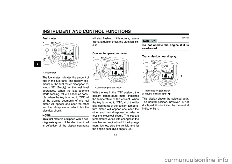 YAMAHA FJR1300A 2007  Owners Manual INSTRUMENT AND CONTROL FUNCTIONS
3-8
3Fuel meter
The fuel meter indicates the amount of
fuel in the fuel tank. The display seg-
ments of the fuel meter disappear to-
wards “E” (Empty) as the fuel 