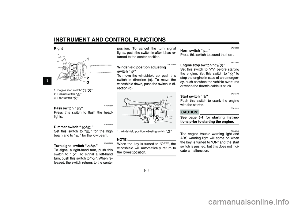 YAMAHA FJR1300A 2007 Owners Manual INSTRUMENT AND CONTROL FUNCTIONS
3-14
3Right
EAU12380
Pass switch “” 
Press this switch to flash the head-
lights.
EAU12400
Dimmer switch “/” 
Set this switch to “” for the high
beam and t