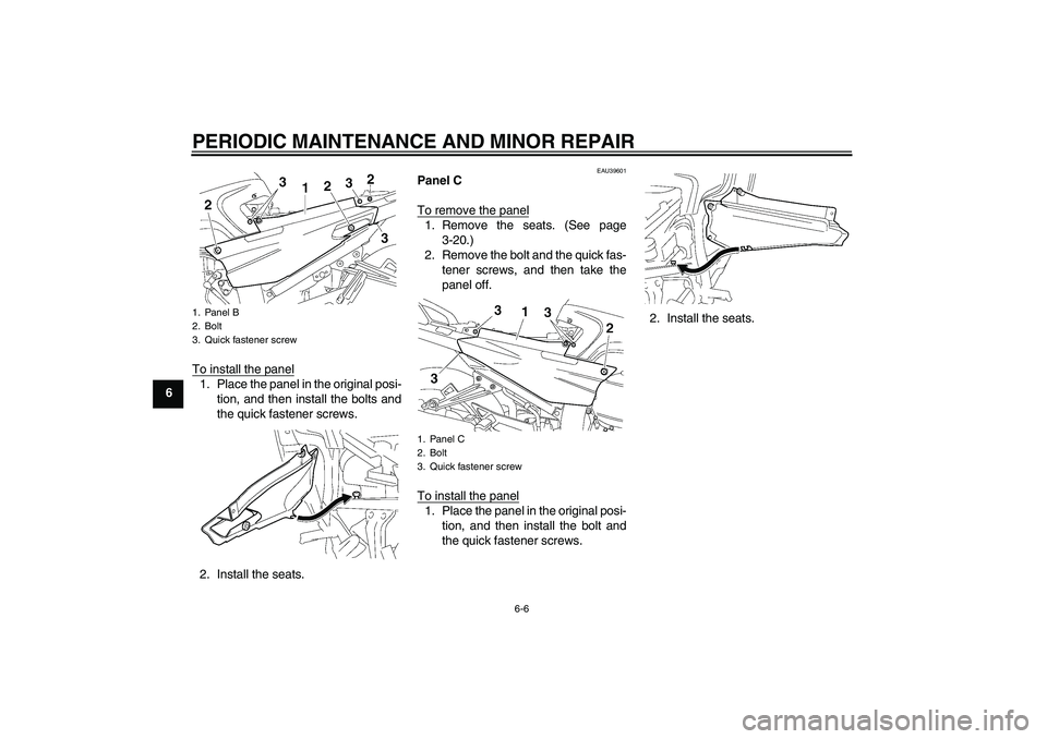 YAMAHA FJR1300A 2007 Workshop Manual PERIODIC MAINTENANCE AND MINOR REPAIR
6-6
6To install the panel
1. Place the panel in the original posi-
tion, and then install the bolts and
the quick fastener screws.
2. Install the seats.
EAU39601
