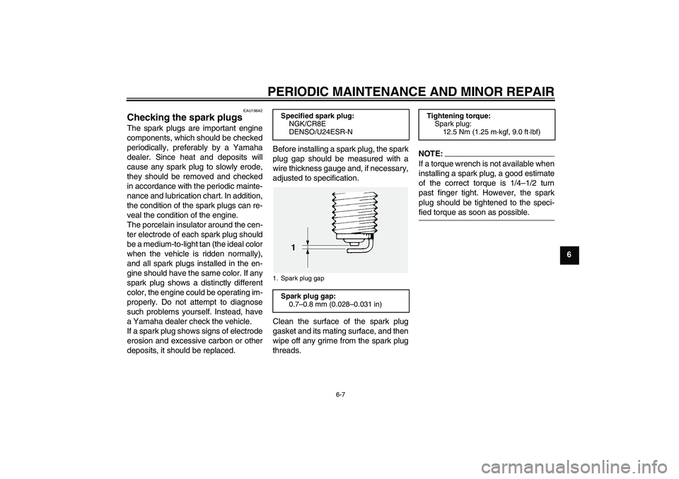YAMAHA FJR1300A 2007  Owners Manual PERIODIC MAINTENANCE AND MINOR REPAIR
6-7
6
EAU19642
Checking the spark plugs The spark plugs are important engine
components, which should be checked
periodically, preferably by a Yamaha
dealer. Sinc
