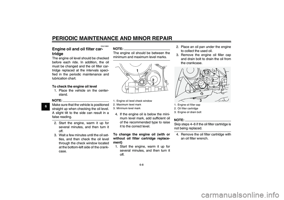 YAMAHA FJR1300A 2007  Owners Manual PERIODIC MAINTENANCE AND MINOR REPAIR
6-8
6
EAU19881
Engine oil and oil filter car-
tridge The engine oil level should be checked
before each ride. In addition, the oil
must be changed and the oil fil