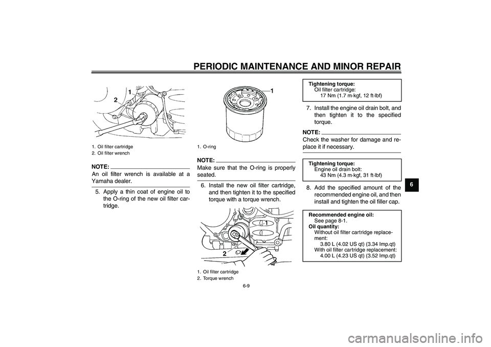 YAMAHA FJR1300A 2007 Repair Manual PERIODIC MAINTENANCE AND MINOR REPAIR
6-9
6
NOTE:An oil filter wrench is available at aYamaha dealer.
5. Apply a thin coat of engine oil to
the O-ring of the new oil filter car-
tridge.
NOTE:
Make sur