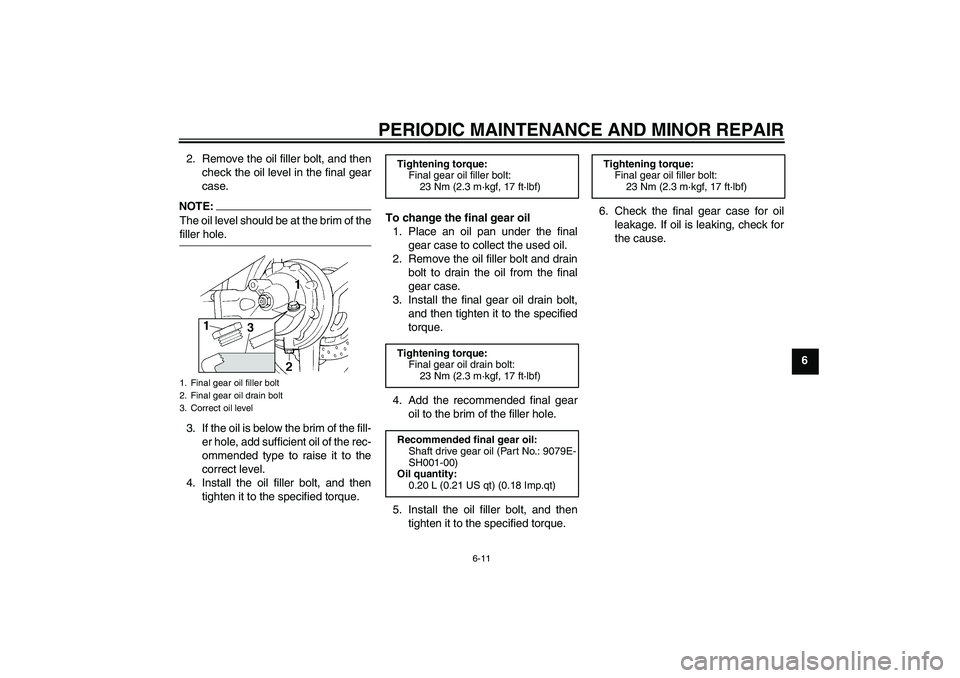 YAMAHA FJR1300A 2007 Repair Manual PERIODIC MAINTENANCE AND MINOR REPAIR
6-11
6 2. Remove the oil filler bolt, and then
check the oil level in the final gear
case.
NOTE:The oil level should be at the brim of thefiller hole.
3. If the o