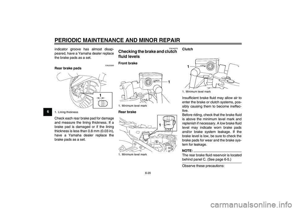 YAMAHA FJR1300A 2007 Manual PDF PERIODIC MAINTENANCE AND MINOR REPAIR
6-20
6indicator groove has almost disap-
peared, have a Yamaha dealer replace
the brake pads as a set.
EAU22500
Rear brake pads
Check each rear brake pad for dama