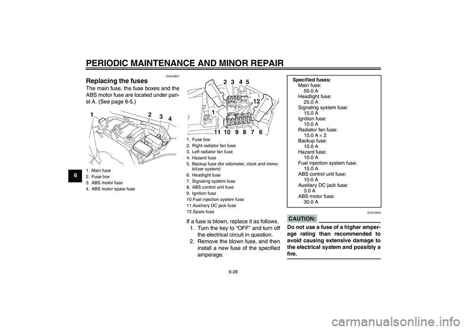 YAMAHA FJR1300A 2007 Manual Online PERIODIC MAINTENANCE AND MINOR REPAIR
6-28
6
EAU23657
Replacing the fuses The main fuse, the fuse boxes and the
ABS motor fuse are located under pan-
el A. (See page 6-5.)
If a fuse is blown, replace 