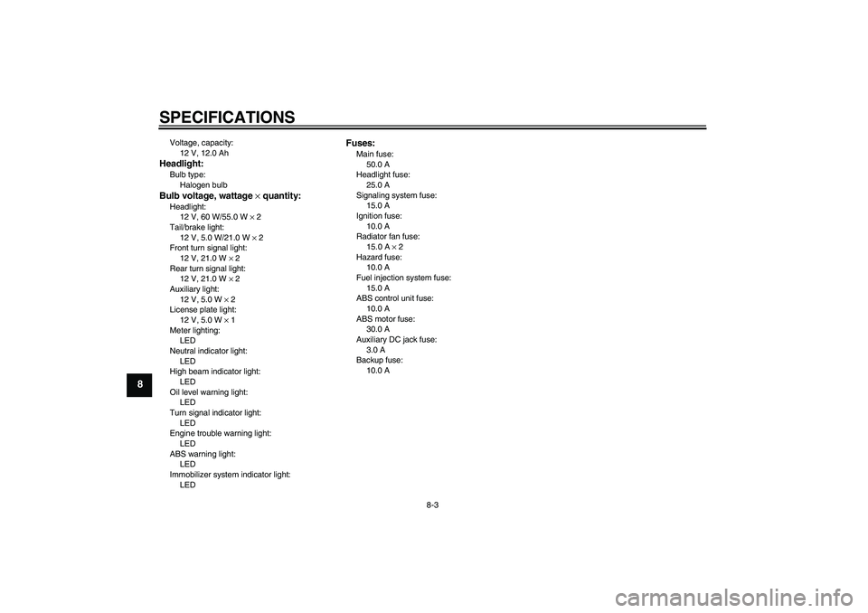 YAMAHA FJR1300A 2007  Owners Manual SPECIFICATIONS
8-3
8
Voltage, capacity:
12 V, 12.0 AhHeadlight:Bulb type:
Halogen bulbBulb voltage, wattage × quantity:Headlight:
12 V, 60 W/55.0 W × 2
Tail/brake light:
12 V, 5.0 W/21.0 W × 2
Fron