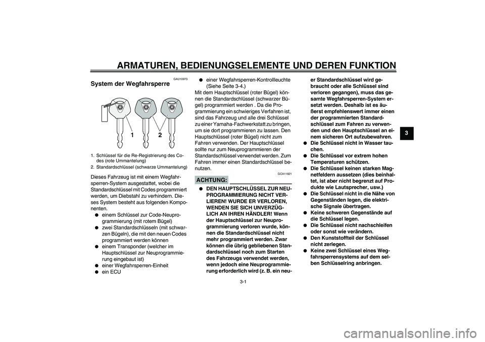 YAMAHA FJR1300A 2007  Betriebsanleitungen (in German) ARMATUREN, BEDIENUNGSELEMENTE UND DEREN FUNKTION
3-1
3
GAU10973
System der Wegfahrsperre Dieses Fahrzeug ist mit einem Wegfahr-
sperren-System ausgestattet, wobei die 
Standardschlüssel mit Codes pro