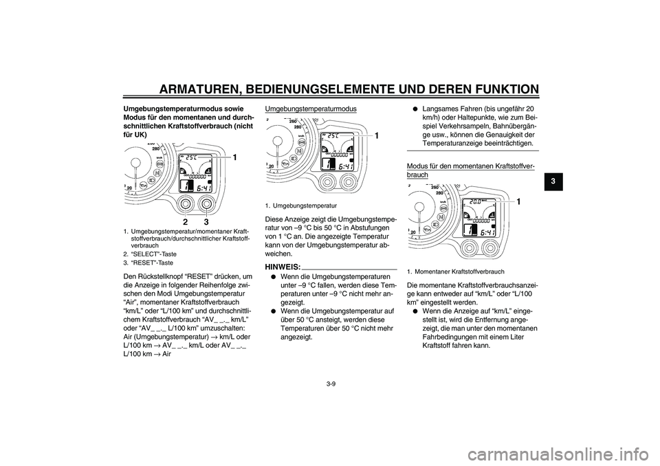 YAMAHA FJR1300A 2007  Betriebsanleitungen (in German) ARMATUREN, BEDIENUNGSELEMENTE UND DEREN FUNKTION
3-9
3
Umgebungstemperaturmodus sowie 
Modus für den momentanen und durch-
schnittlichen Kraftstoffverbrauch (nicht 
für UK)
Den Rückstellknopf “RE