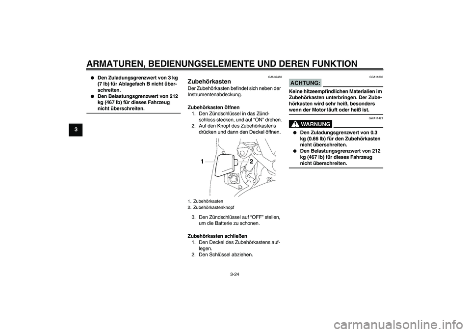 YAMAHA FJR1300A 2007  Betriebsanleitungen (in German) ARMATUREN, BEDIENUNGSELEMENTE UND DEREN FUNKTION
3-24
3

Den Zuladungsgrenzwert von 3 kg 
(7 lb) für Ablagefach B nicht über-
schreiten.

Den Belastungsgrenzwert von 212 
kg (467 lb) für dieses F