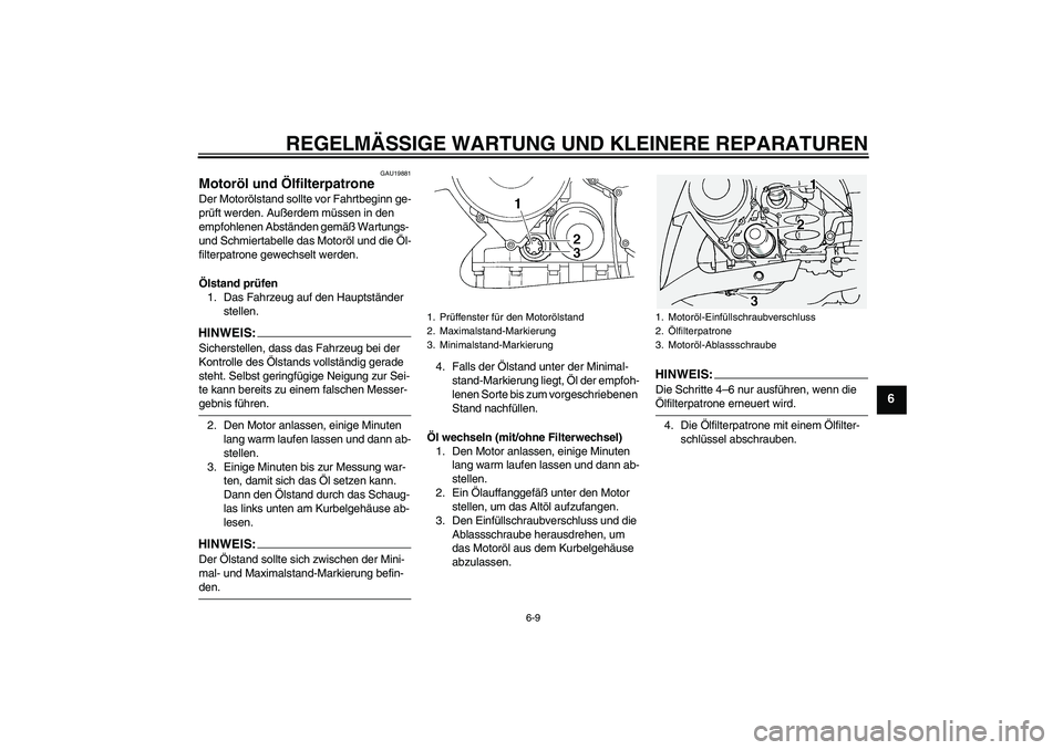 YAMAHA FJR1300A 2007  Betriebsanleitungen (in German) REGELMÄSSIGE WARTUNG UND KLEINERE REPARATUREN
6-9
6
GAU19881
Motoröl und Ölfilterpatrone Der Motorölstand sollte vor Fahrtbeginn ge-
prüft werden. Außerdem müssen in den 
empfohlenen Abständen