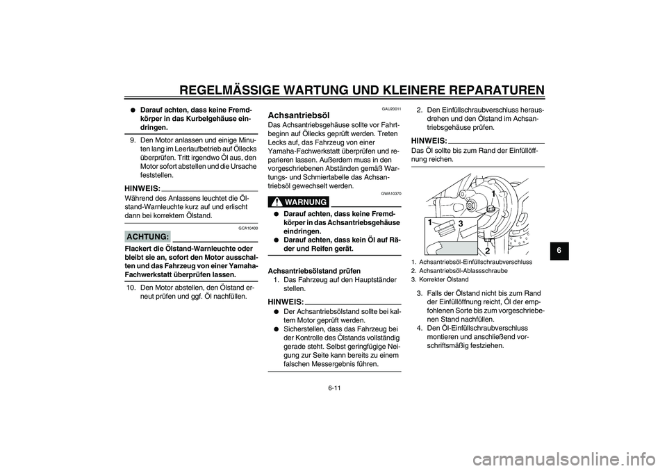 YAMAHA FJR1300A 2007  Betriebsanleitungen (in German) REGELMÄSSIGE WARTUNG UND KLEINERE REPARATUREN
6-11
6

Darauf achten, dass keine Fremd-
körper in das Kurbelgehäuse ein-dringen.
9. Den Motor anlassen und einige Minu-
ten lang im Leerlaufbetrieb a