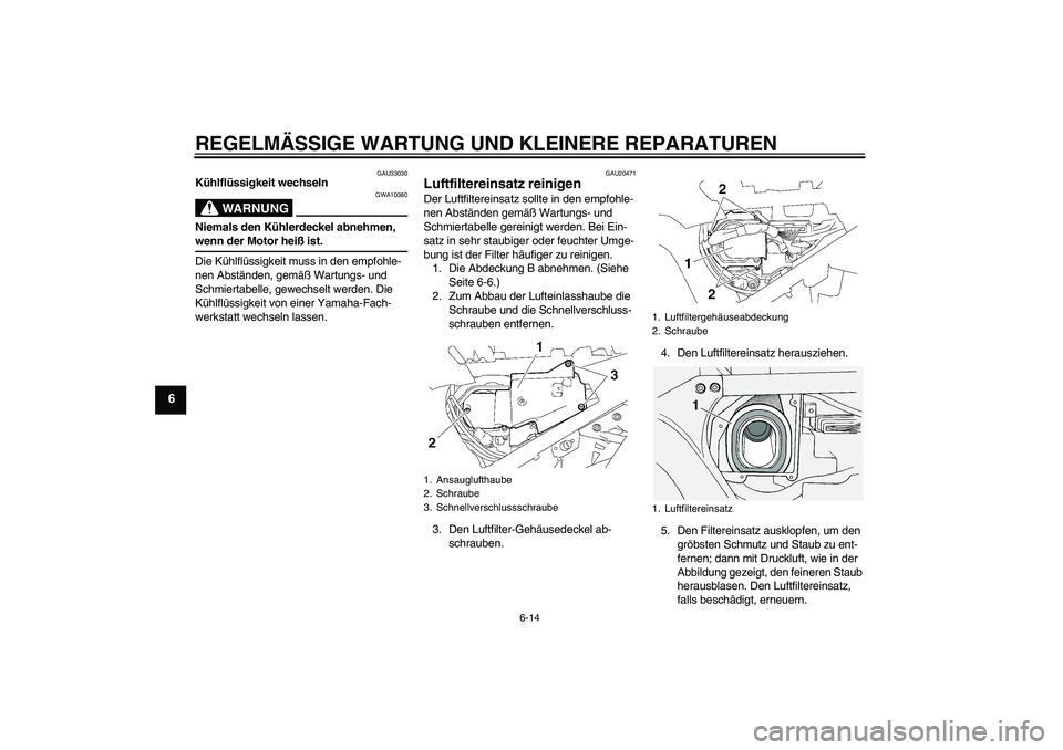 YAMAHA FJR1300A 2007  Betriebsanleitungen (in German) REGELMÄSSIGE WARTUNG UND KLEINERE REPARATUREN
6-14
6
GAU33030
Kühlflüssigkeit wechseln
WARNUNG
GWA10380
Niemals den Kühlerdeckel abnehmen, wenn der Motor heiß ist.
Die Kühlflüssigkeit muss in d