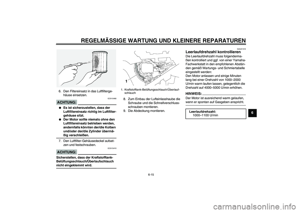YAMAHA FJR1300A 2007  Betriebsanleitungen (in German) REGELMÄSSIGE WARTUNG UND KLEINERE REPARATUREN
6-15
6
6. Den Filtereinsatz in das Luftfilterge-
häuse einsetzen.ACHTUNG:
GCA10480

Es ist sicherzustellen, dass der 
Luftfiltereinsatz richtig im Luft