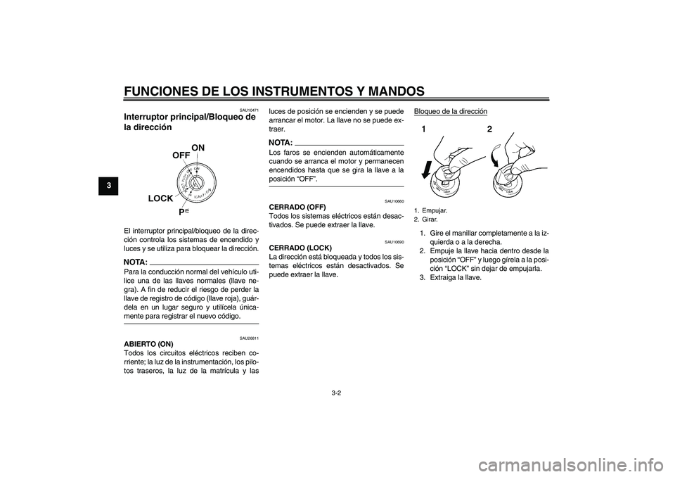 YAMAHA FJR1300A 2007  Manuale de Empleo (in Spanish) FUNCIONES DE LOS INSTRUMENTOS Y MANDOS
3-2
3
SAU10471
Interruptor principal/Bloqueo de 
la dirección El interruptor principal/bloqueo de la direc-
ción controla los sistemas de encendido y
luces y s