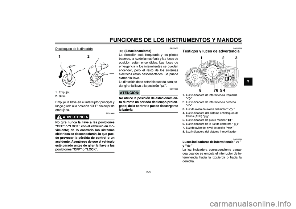 YAMAHA FJR1300A 2007  Manuale de Empleo (in Spanish) FUNCIONES DE LOS INSTRUMENTOS Y MANDOS
3-3
3
Desbloqueo de la direcciónEmpuje la llave en el interruptor principal y
luego gírela a la posición “OFF” sin dejar de
empujarla.
ADVERTENCIA
SWA1006