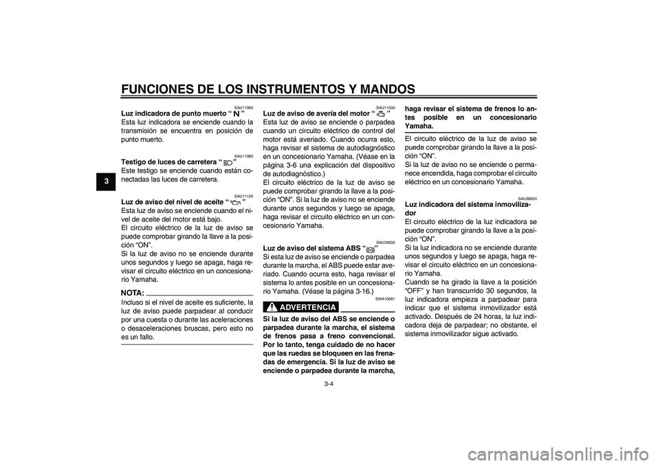 YAMAHA FJR1300A 2007  Manuale de Empleo (in Spanish) FUNCIONES DE LOS INSTRUMENTOS Y MANDOS
3-4
3
SAU11060
Luz indicadora de punto muerto “” 
Esta luz indicadora se enciende cuando la
transmisión se encuentra en posición de
punto muerto.
SAU11080
