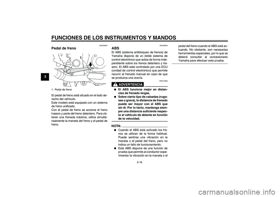 YAMAHA FJR1300A 2007  Manuale de Empleo (in Spanish) FUNCIONES DE LOS INSTRUMENTOS Y MANDOS
3-16
3
SAU39540
Pedal de freno El pedal de freno está situado en el lado de-
recho del vehículo.
Este modelo está equipado con un sistema
de freno unificado.
