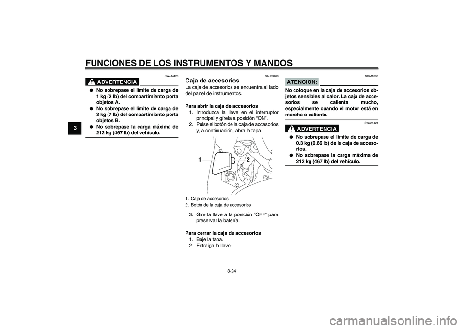 YAMAHA FJR1300A 2007  Manuale de Empleo (in Spanish) FUNCIONES DE LOS INSTRUMENTOS Y MANDOS
3-24
3
ADVERTENCIA
SWA14420

No sobrepase el límite de carga de
1 kg (2 lb) del compartimiento porta
objetos A.

No sobrepase el límite de carga de
3 kg (7 l