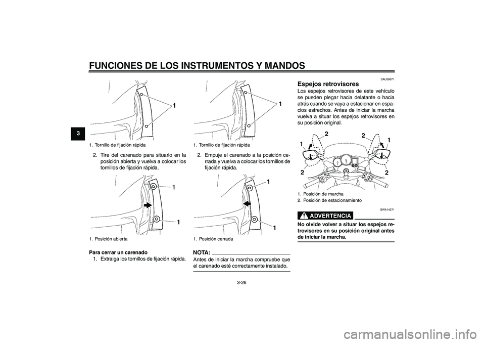 YAMAHA FJR1300A 2007  Manuale de Empleo (in Spanish) FUNCIONES DE LOS INSTRUMENTOS Y MANDOS
3-26
3
2. Tire del carenado para situarlo en la
posición abierta y vuelva a colocar los
tornillos de fijación rápida.
Para cerrar un carenado
1. Extraiga los 