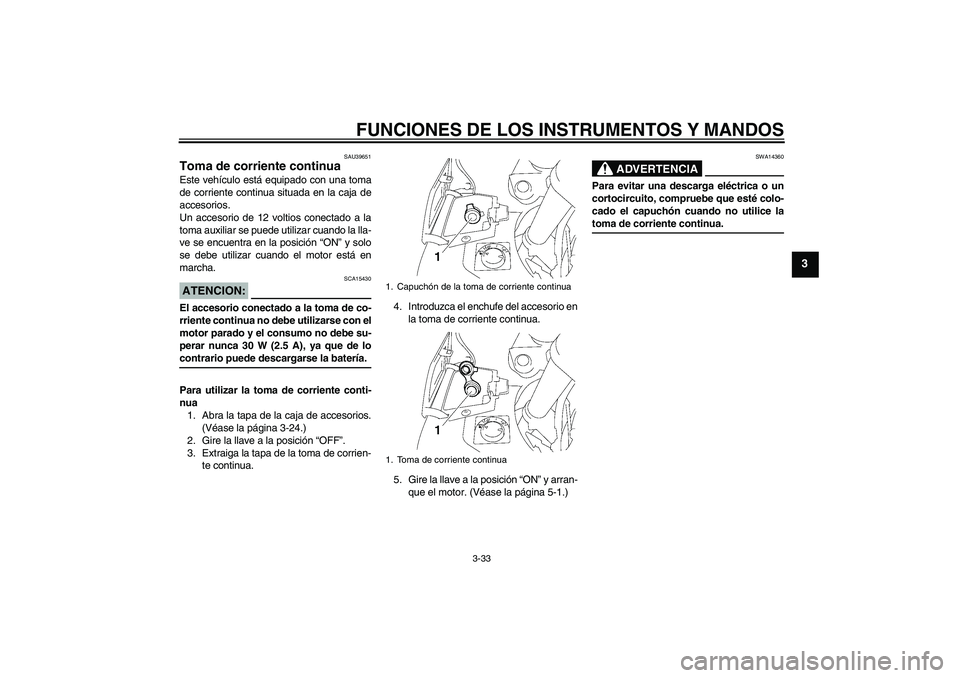 YAMAHA FJR1300A 2007 Manuale de Empleo (in Spanish) FUNCIONES DE LOS INSTRUMENTOS Y MANDOS
3-33
3
SAU39651
Toma de corriente continua Este vehículo está equipado con una toma
de corriente continua situada en la caja de
accesorios.
Un accesorio de 12 YAMAHA FJR1300A 2007 Manuale de Empleo (in Spanish) FUNCIONES DE LOS INSTRUMENTOS Y MANDOS
3-33
3
SAU39651
Toma de corriente continua Este vehículo está equipado con una toma
de corriente continua situada en la caja de
accesorios.
Un accesorio de 12