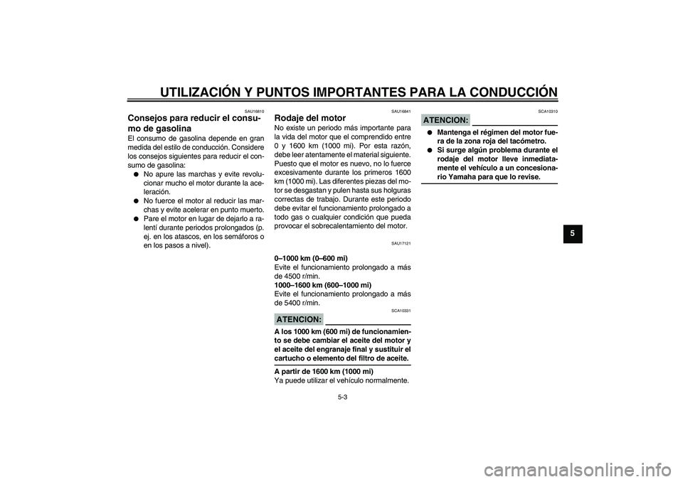 YAMAHA FJR1300A 2007  Manuale de Empleo (in Spanish) UTILIZACIÓN Y PUNTOS IMPORTANTES PARA LA CONDUCCIÓN
5-3
5
SAU16810
Consejos para reducir el consu-
mo de gasolina El consumo de gasolina depende en gran
medida del estilo de conducción. Considere
l