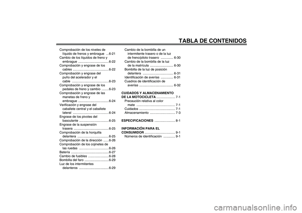 YAMAHA FJR1300A 2007  Manuale de Empleo (in Spanish) TABLA DE CONTENIDOS
Comprobación de los niveles de 
líquido de frenos y embrague  ... 6-21
Cambio de los líquidos de freno y 
embrague .................................. 6-22
Comprobación y engras