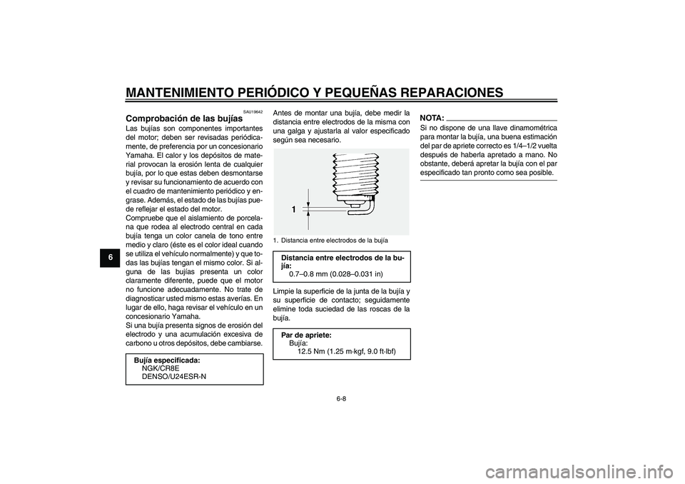 YAMAHA FJR1300A 2007  Manuale de Empleo (in Spanish) MANTENIMIENTO PERIÓDICO Y PEQUEÑAS REPARACIONES
6-8
6
SAU19642
Comprobación de las bujías Las bujías son componentes importantes
del motor; deben ser revisadas periódica-
mente, de preferencia p