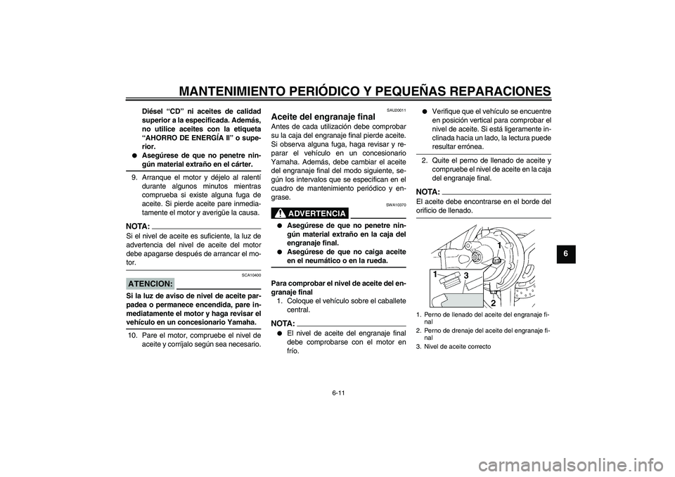 YAMAHA FJR1300A 2007  Manuale de Empleo (in Spanish) MANTENIMIENTO PERIÓDICO Y PEQUEÑAS REPARACIONES
6-11
6
Diésel “CD” ni aceites de calidad
superior a la especificada. Además,
no utilice aceites con la etiqueta
“AHORRO DE ENERGÍA II” o su