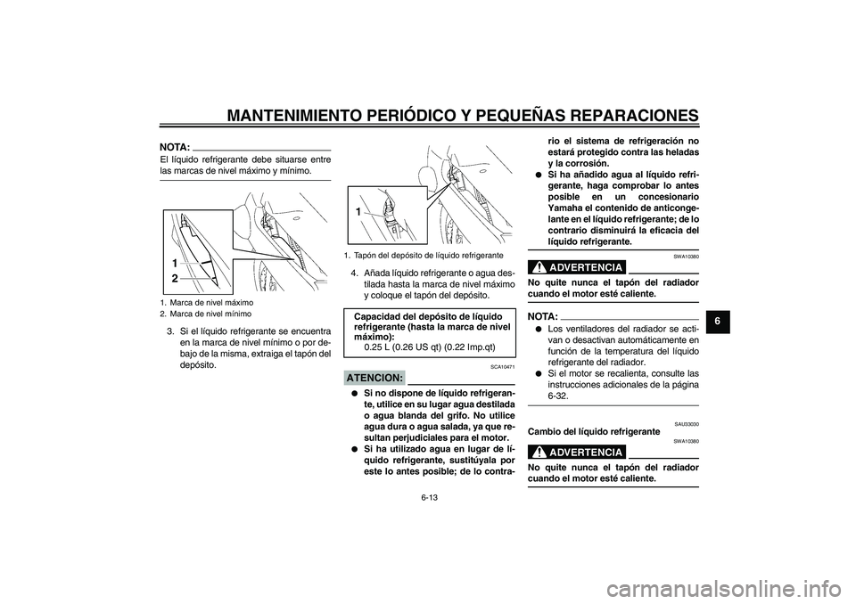 YAMAHA FJR1300A 2007  Manuale de Empleo (in Spanish) MANTENIMIENTO PERIÓDICO Y PEQUEÑAS REPARACIONES
6-13
6
NOTA:El líquido refrigerante debe situarse entrelas marcas de nivel máximo y mínimo.
3. Si el líquido refrigerante se encuentra
en la marca