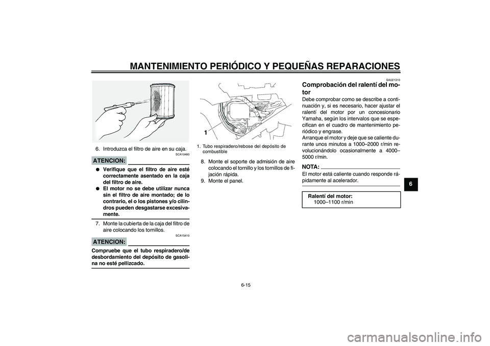 YAMAHA FJR1300A 2007  Manuale de Empleo (in Spanish) MANTENIMIENTO PERIÓDICO Y PEQUEÑAS REPARACIONES
6-15
6
6. Introduzca el filtro de aire en su caja.ATENCION:
SCA10480

Verifique que el filtro de aire esté
correctamente asentado en la caja
del fil
