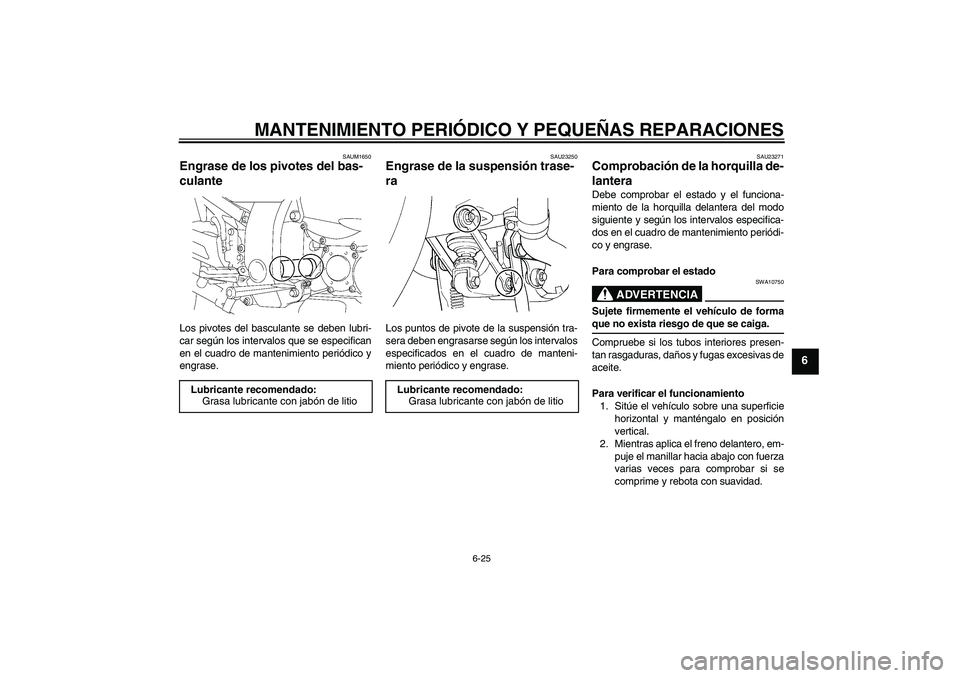 YAMAHA FJR1300A 2007 Manuale de Empleo (in Spanish) MANTENIMIENTO PERIÓDICO Y PEQUEÑAS REPARACIONES
6-25
6
SAUM1650
Engrase de los pivotes del bas-
culante Los pivotes del basculante se deben lubri-
car según los intervalos que se especifican
en el YAMAHA FJR1300A 2007 Manuale de Empleo (in Spanish) MANTENIMIENTO PERIÓDICO Y PEQUEÑAS REPARACIONES
6-25
6
SAUM1650
Engrase de los pivotes del bas-
culante Los pivotes del basculante se deben lubri-
car según los intervalos que se especifican
en el
