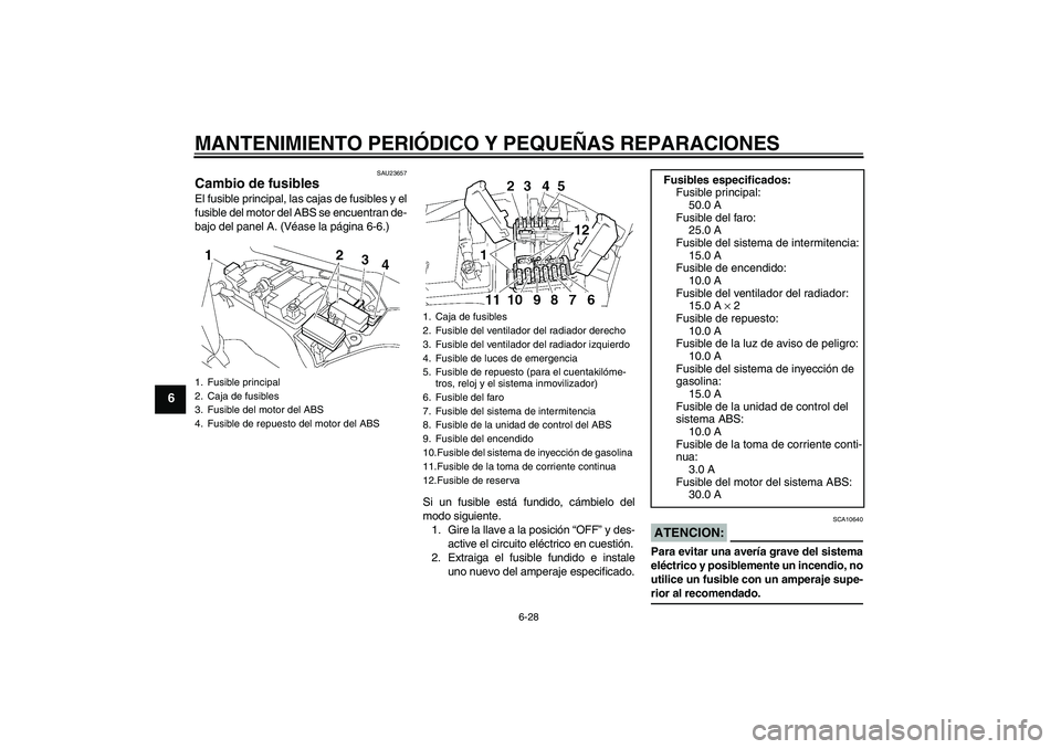 YAMAHA FJR1300A 2007  Manuale de Empleo (in Spanish) MANTENIMIENTO PERIÓDICO Y PEQUEÑAS REPARACIONES
6-28
6
SAU23657
Cambio de fusibles El fusible principal, las cajas de fusibles y el
fusible del motor del ABS se encuentran de-
bajo del panel A. (Vé