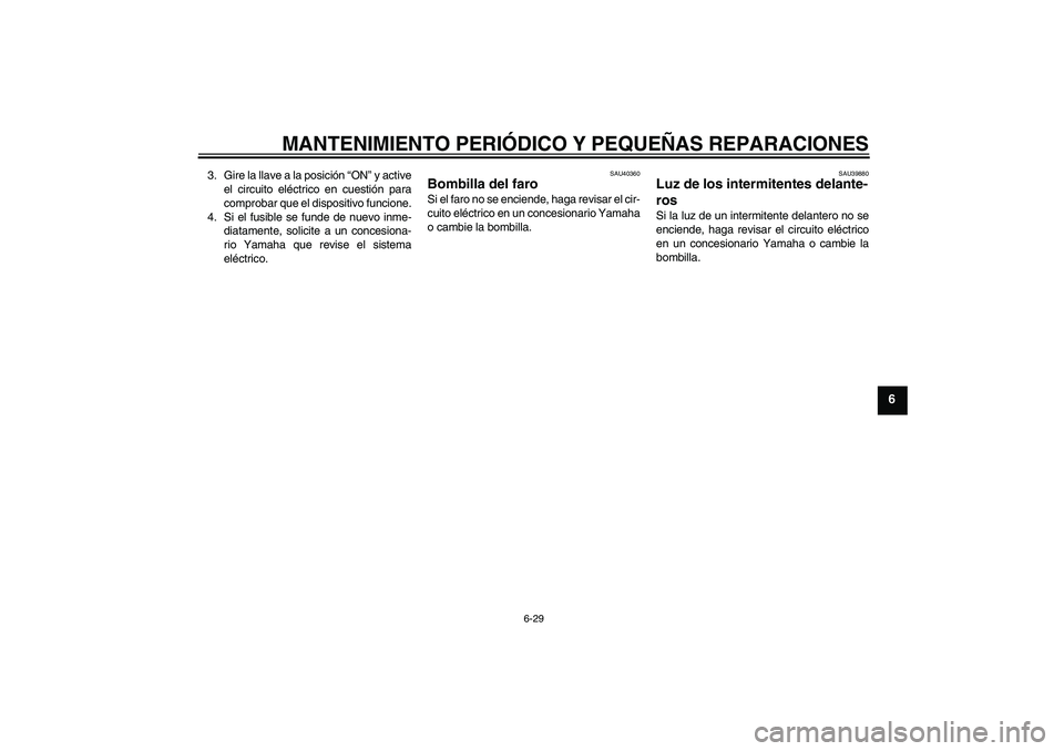 YAMAHA FJR1300A 2007  Manuale de Empleo (in Spanish) MANTENIMIENTO PERIÓDICO Y PEQUEÑAS REPARACIONES
6-29
6
3. Gire la llave a la posición “ON” y active
el circuito eléctrico en cuestión para
comprobar que el dispositivo funcione.
4. Si el fusi