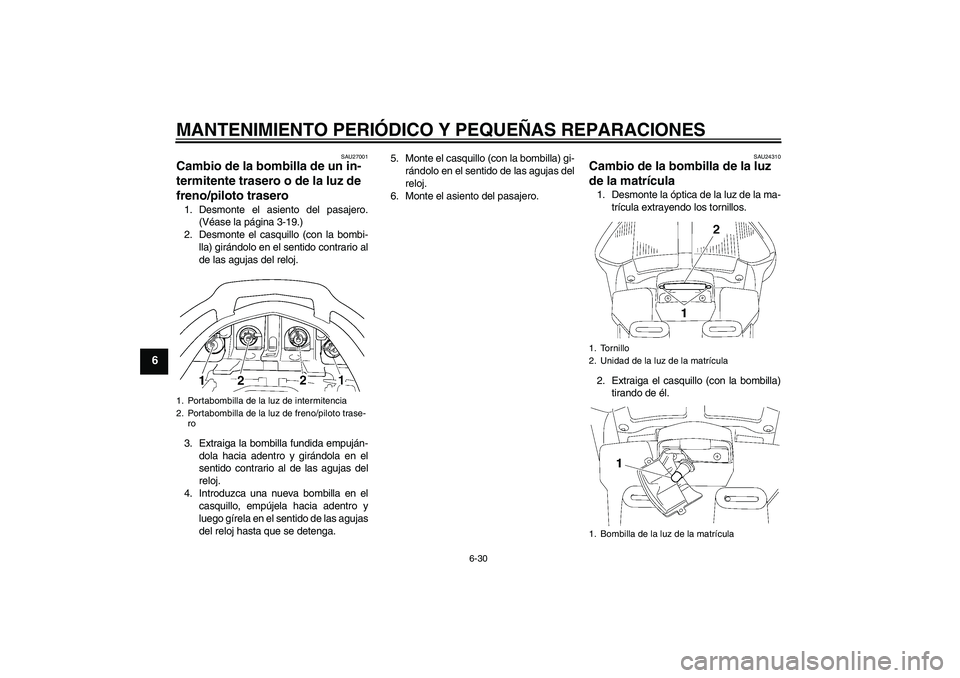 YAMAHA FJR1300A 2007  Manuale de Empleo (in Spanish) MANTENIMIENTO PERIÓDICO Y PEQUEÑAS REPARACIONES
6-30
6
SAU27001
Cambio de la bombilla de un in-
termitente trasero o de la luz de 
freno/piloto trasero 1. Desmonte el asiento del pasajero.
(Véase l