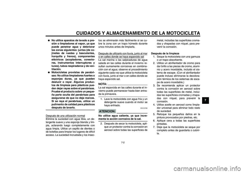 YAMAHA FJR1300A 2007  Manuale de Empleo (in Spanish) CUIDADOS Y ALMACENAMIENTO DE LA MOTOCICLETA
7-2
7

No utilice aparatos de lavado a pre-
sión o limpiadores al vapor, ya que
puede penetrar agua y deteriorar
las zonas siguientes: juntas (de co-
jine